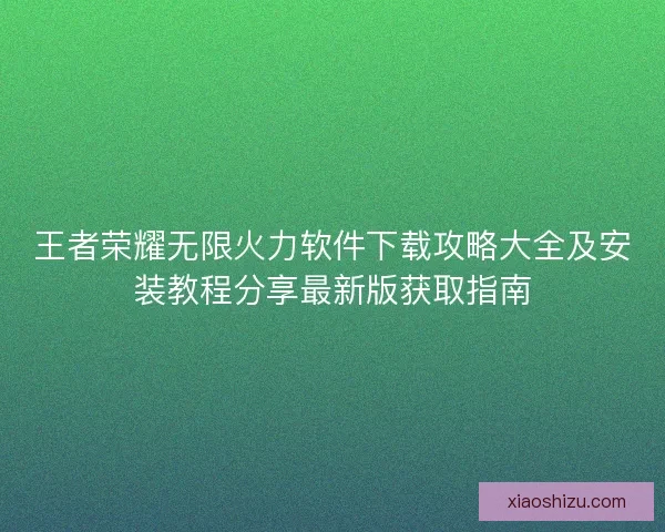 王者荣耀无限火力软件下载攻略大全及安装教程分享最新版获取指南