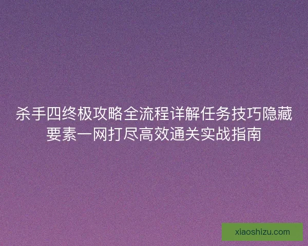 杀手四终极攻略全流程详解任务技巧隐藏要素一网打尽高效通关实战指南