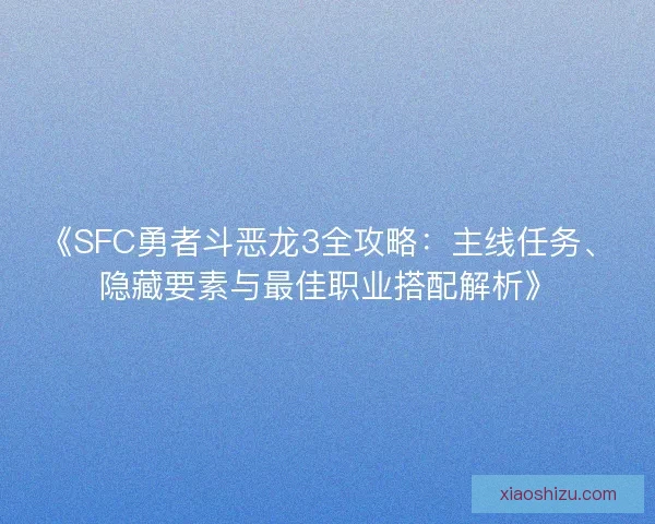 《SFC勇者斗恶龙3全攻略：主线任务、隐藏要素与最佳职业搭配解析》