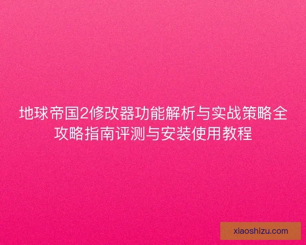 地球帝国2修改器功能解析与实战策略全攻略指南评测与安装使用教程
